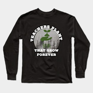 Teachers Plant Seeds That Grow Forever Long Sleeve T-Shirt